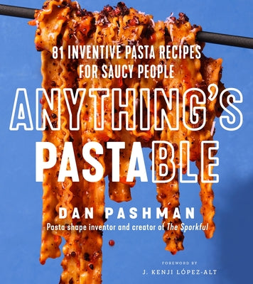 Anything's Pastable: 81 Inventive Pasta Recipes for Saucy People by Pashman, Dan