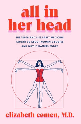 All in Her Head: The Truth and Lies Early Medicine Taught Us about Women's Bodies and Why It Matters Today by Comen, Elizabeth