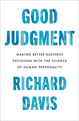 Good Judgment: Making Better Business Decisions with the Science of Human Personality by Davis, Richard