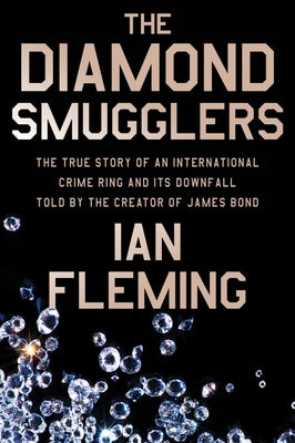 The Diamond Smugglers: The True Story of an International Crime Ring and Its Downfall, Told by the Creator of James Bond by Fleming, Ian