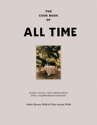 The Cook Book of All Time: Recipes, Stories, and Cooking Advice from a Neighborhood Restaurant by Wells, Ashley Bernee