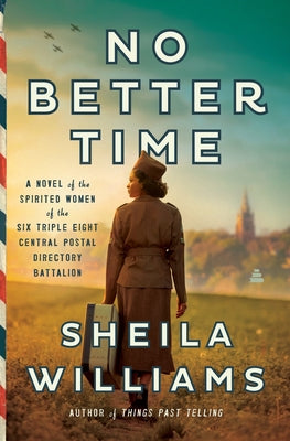 No Better Time: A Novel of the Spirited Women of the Six Triple Eight Central Postal Directory Battalion by Williams, Sheila