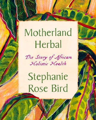 Motherland Herbal: The Story of African Holistic Health by Bird, Stephanie Rose