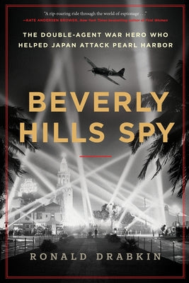 Beverly Hills Spy: The Double-Agent War Hero Who Helped Japan Attack Pearl Harbor by Drabkin, Ronald