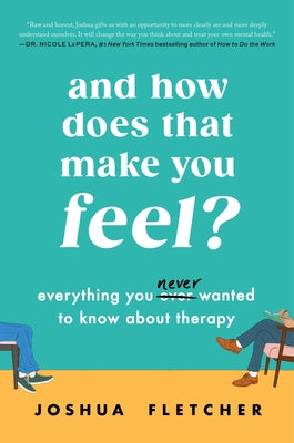 And How Does That Make You Feel?: Everything You (N)Ever Wanted to Know about Therapy by Fletcher, Joshua