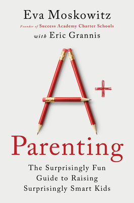 A+ Parenting: The Surprisingly Fun Guide to Raising Surprisingly Smart Kids by Moskowitz, Eva