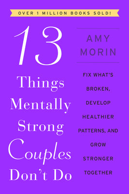 13 Things Mentally Strong Couples Don't Do: Fix What's Broken, Develop Healthier Patterns, and Grow Stronger Together by Morin, Amy