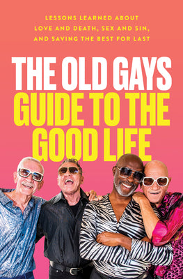 The Old Gays Guide to the Good Life: Lessons Learned about Love and Death, Sex and Sin, and Saving the Best for Last by Peterson, Mick
