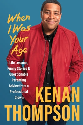 When I Was Your Age: Life Lessons, Funny Stories & Questionable Parenting Advice from a Professional Clown by Thompson, Kenan