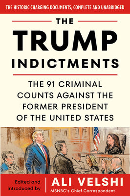 The Trump Indictments: The 91 Criminal Counts Against the Former President of the United States by Velshi, Ali
