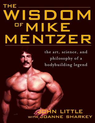 The Wisdom of Mike Mentzer: The Art, Science and Philosophy of a Bodybuilding Legend by Little, John
