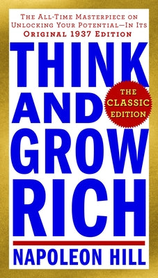 Think and Grow Rich: The Classic Edition: The All-Time Masterpiece on Unlocking Your Potential--In Its Original 1937 Edition by Hill, Napoleon