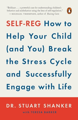 Self-Reg: How to Help Your Child (and You) Break the Stress Cycle and Successfully Engage with Life by Shanker, Stuart
