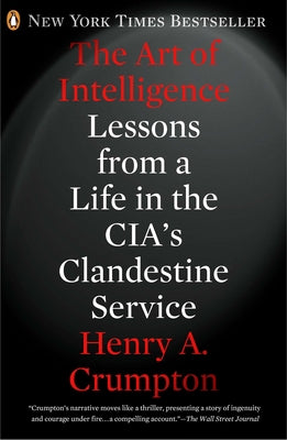 The Art of Intelligence: Lessons from a Life in the Cia's Clandestine Service by Crumpton, Henry A.