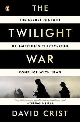The Twilight War: The Secret History of America's Thirty-Year Conflict with Iran by Crist, David