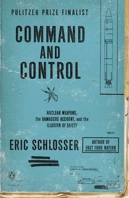 Command and Control: Nuclear Weapons, the Damascus Accident, and the Illusion of Safety by Schlosser, Eric