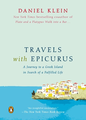 Travels with Epicurus: A Journey to a Greek Island in Search of a Fulfilled Life by Klein, Daniel