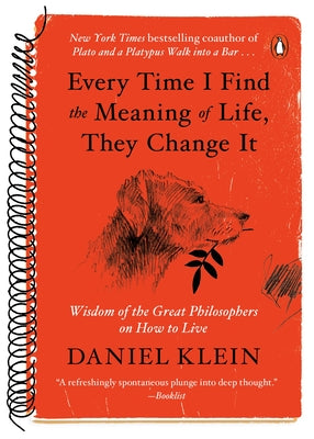 Every Time I Find the Meaning of Life, They Change It: Wisdom of the Great Philosophers on How to Live by Klein, Daniel