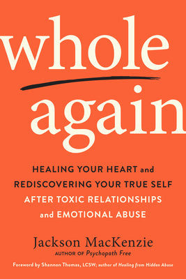 Whole Again: Healing Your Heart and Rediscovering Your True Self After Toxic Relationships and Emotional Abuse by MacKenzie, Jackson