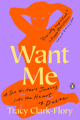 Want Me: A Sex Writer's Journey Into the Heart of Desire by Clark-Flory, Tracy