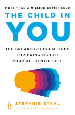 The Child in You: The Breakthrough Method for Bringing Out Your Authentic Self by Stahl, Stefanie