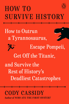 How to Survive History: How to Outrun a Tyrannosaurus, Escape Pompeii, Get Off the Titanic, and Survive the Rest of History's Deadliest Catast by Cassidy, Cody