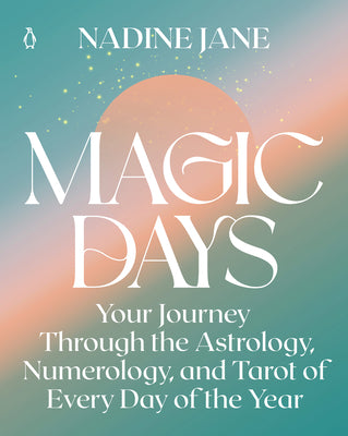 Magic Days: Your Journey Through the Astrology, Numerology, and Tarot of Every Day of the Year by Jane, Nadine