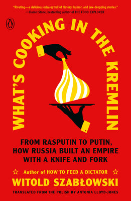 What's Cooking in the Kremlin: From Rasputin to Putin, How Russia Built an Empire with a Knife and Fork by Szablowski, Witold
