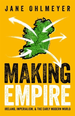 Making Empire: Ireland, Imperialism, and the Early Modern World by Ohlmeyer, Jane