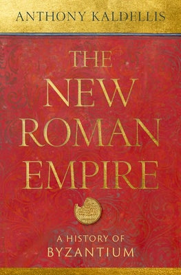 The New Roman Empire: A History of Byzantium by Kaldellis, Anthony
