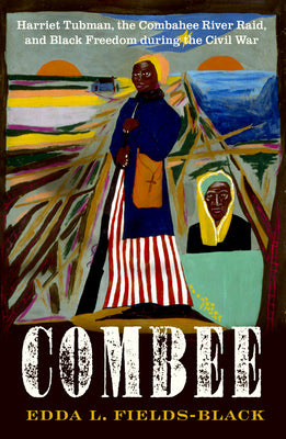 Combee: Harriet Tubman, the Combahee River Raid, and Black Freedom During the Civil War by Fields-Black, Edda L.
