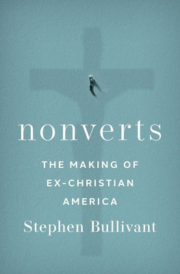 Nonverts: The Making of Ex-Christian America by Bullivant, Stephen