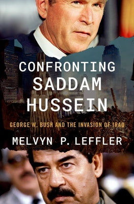 Confronting Saddam Hussein: George W. Bush and the Invasion of Iraq by Leffler, Melvyn P.
