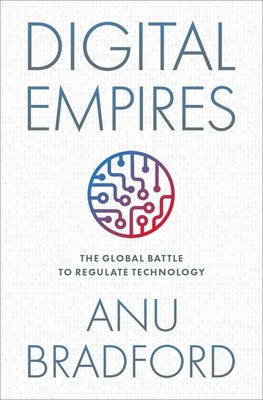 Digital Empires: The Global Battle to Regulate Technology by Bradford, Anu