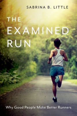 The Examined Run: Why Good People Make Better Runners by Little, Sabrina B.