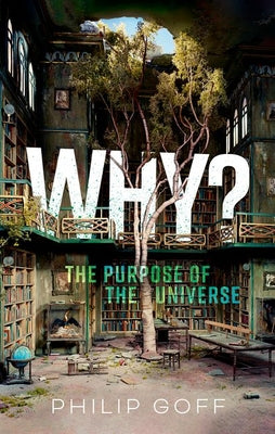 Why? the Purpose of the Universe by Goff, Philip