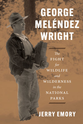 George Meléndez Wright: The Fight for Wildlife and Wilderness in the National Parks by Emory, Jerry