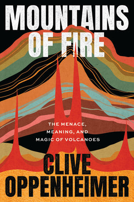 Mountains of Fire: The Menace, Meaning, and Magic of Volcanoes by Oppenheimer, Clive
