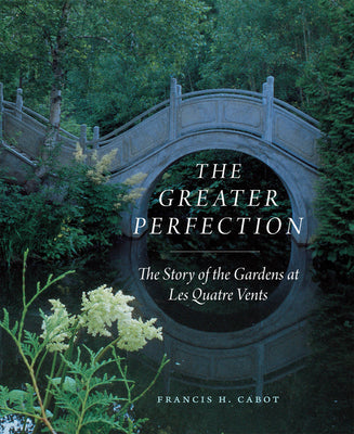 The Greater Perfection: The Story of the Gardens at Les Quatre Vents by Cabot, Francis H.