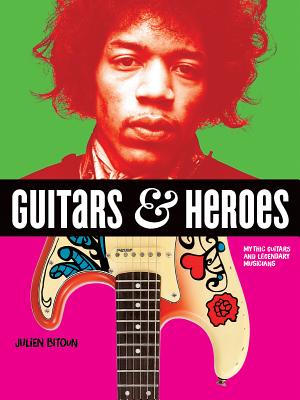 Guitars and Heroes: Mythic Guitars and Legendary Musicians by Bitoun, Julien