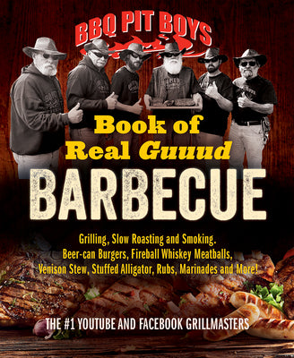 BBQ Pit Boys Book of Real Guuud Barbecue: Grilling, Slow Roasting and Smoking, Beer-Can Burgers, Fireball Whiskey Meatballs, Popcorn Chicken, Venison by Bbq Pit Boys