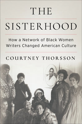 The Sisterhood: How a Network of Black Women Writers Changed American Culture by Thorsson, Courtney