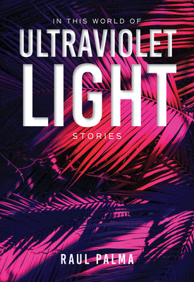 In This World of Ultraviolet Light: Stories by Palma, Raul