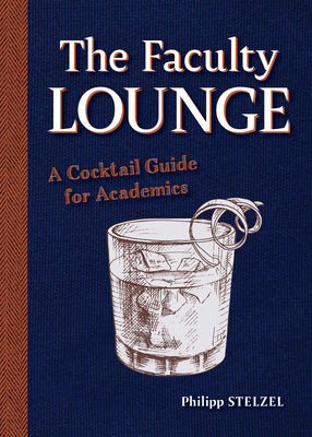 The Faculty Lounge: A Cocktail Guide for Academics by Stelzel, Philipp