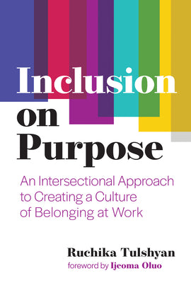 Inclusion on Purpose: An Intersectional Approach to Creating a Culture of Belonging at Work by Tulshyan, Ruchika