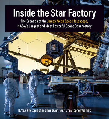 Inside the Star Factory: The Creation of the James Webb Space Telescope, Nasa's Largest and Most Powerful Space Observatory by Gunn, Chris