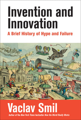 Invention and Innovation: A Brief History of Hype and Failure by Smil, Vaclav