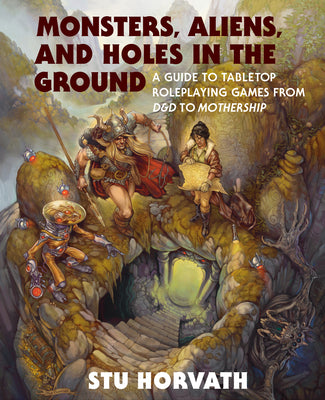 Monsters, Aliens, and Holes in the Ground: A Guide to Tabletop Roleplaying Games from D&d to Mothership by Horvath, Stu
