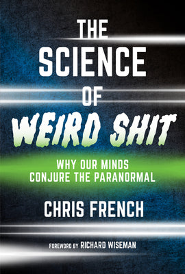 The Science of Weird Shit: Why Our Minds Conjure the Paranormal by French, Chris