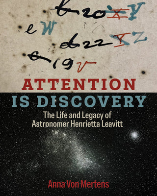 Attention Is Discovery: The Life and Legacy of Astronomer Henrietta Leavitt by Von Mertens, Anna